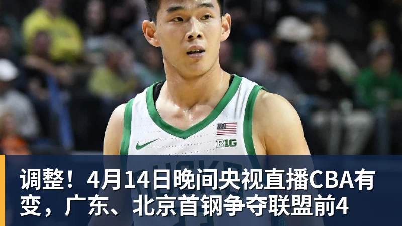 调整！4月14日晚间央视直播CBA有变，广东、北京首钢争夺联盟前4
