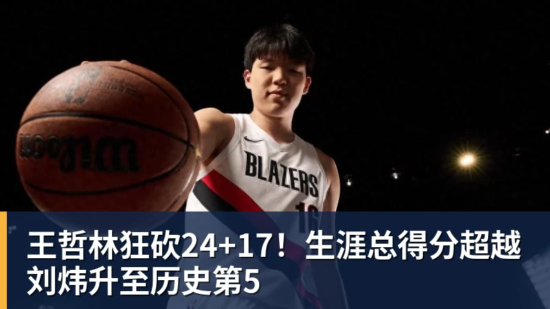 乐鱼官网王哲林狂砍24+17！生涯总得分超越刘炜升至历史第5