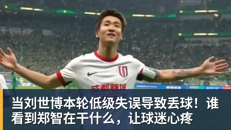 当刘世博本轮低级失误导致丢球！谁看到郑智在干什么，让球迷心疼