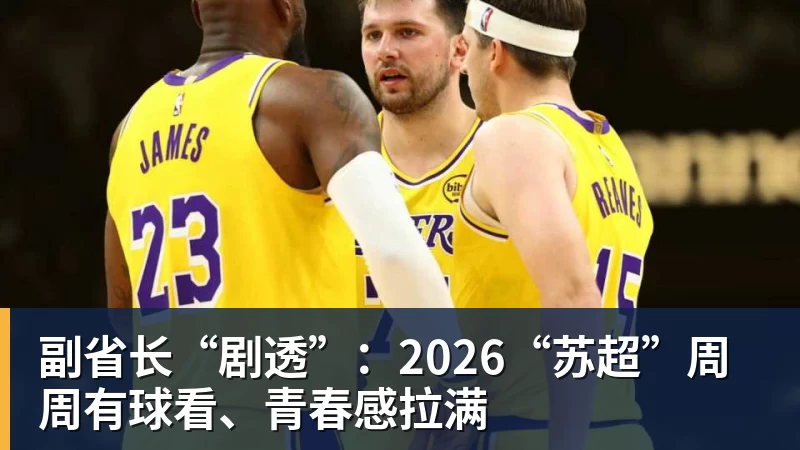 副省长“剧透”：2026“苏超”周周有球看、青春感拉满