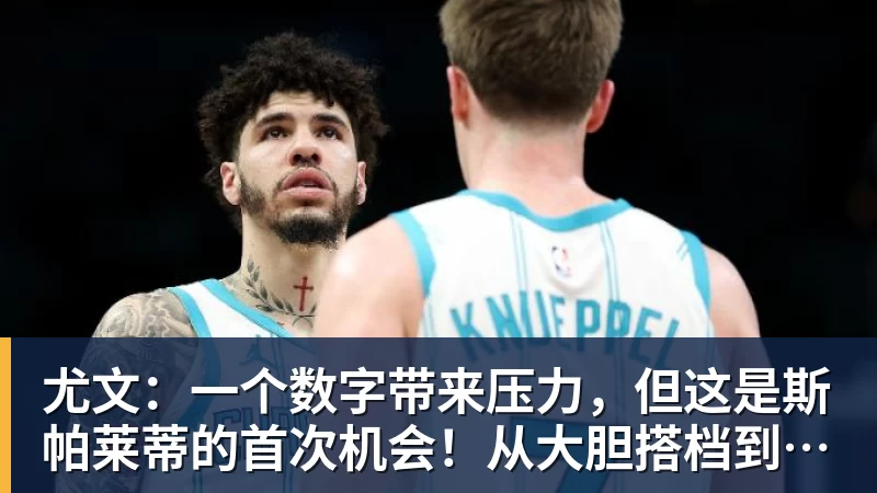 尤文：一个数字带来压力，但这是斯帕莱蒂的首次机会！从大胆搭档到最后归队