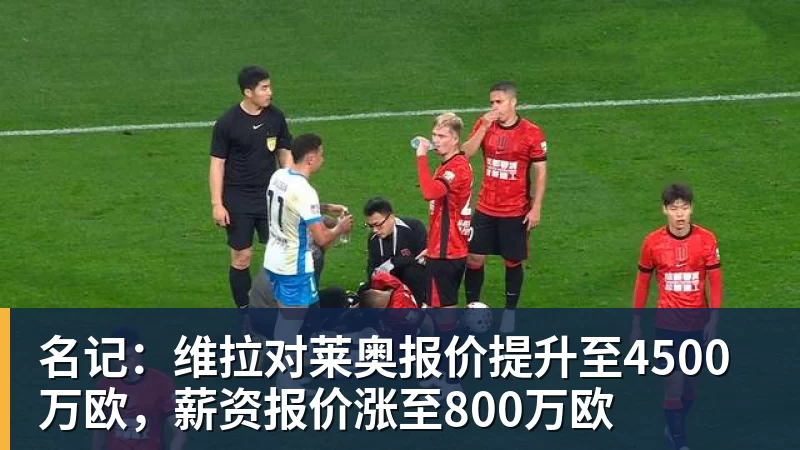 名记：维拉对莱奥报价提升至4500万欧，薪资报价涨至800万欧