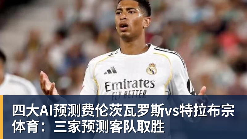 四大AI预测费伦茨瓦罗斯vs特拉布宗体育：三家预测客队取胜