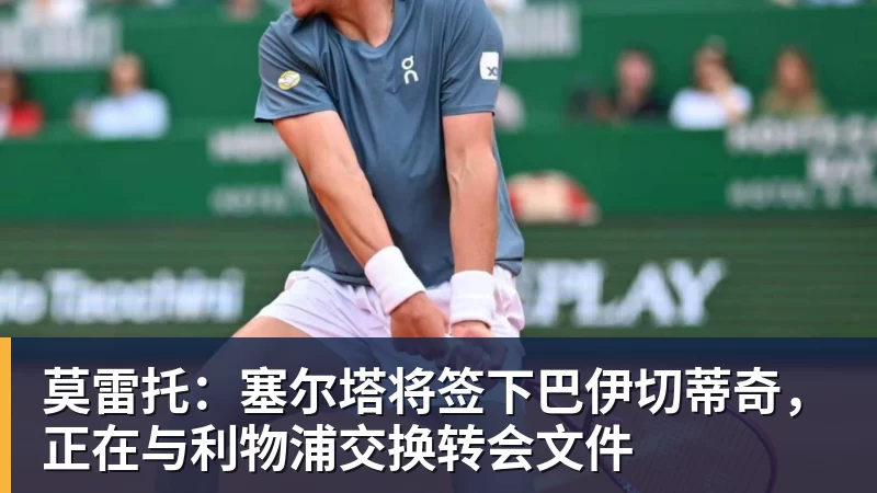 莫雷托：塞尔塔将签下巴伊切蒂奇，正在与利物浦交换转会文件