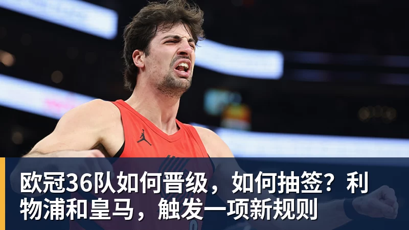 欧冠36队如何晋级，如何抽签？利物浦和皇马，触发一项新规则