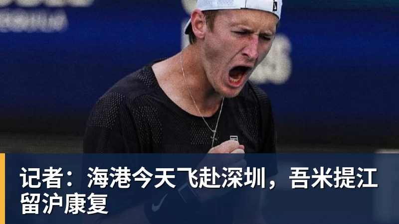 记者：海港今天飞赴深圳，吾米提江留沪康复
