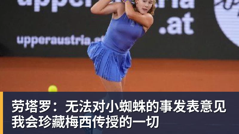 劳塔罗：无法对小蜘蛛的事发表意见我会珍藏梅西传授的一切