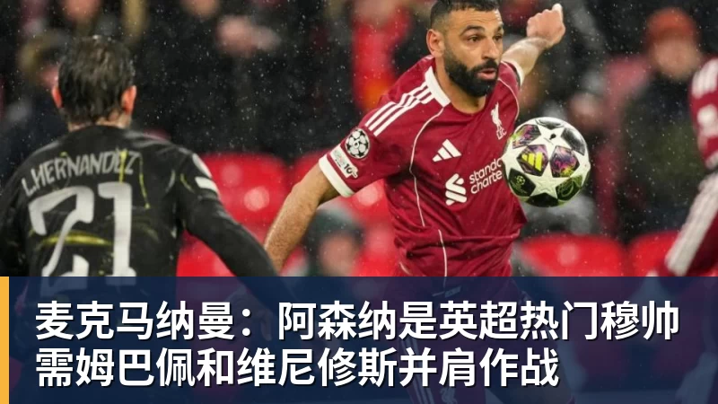 麦克马纳曼：阿森纳是英超热门穆帅需姆巴佩和维尼修斯并肩作战