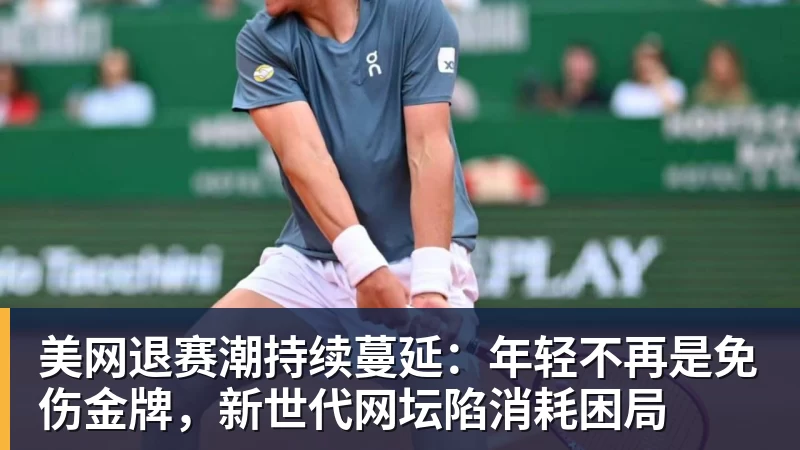 美网退赛潮持续蔓延：年轻不再是免伤金牌，新世代网坛陷消耗困局