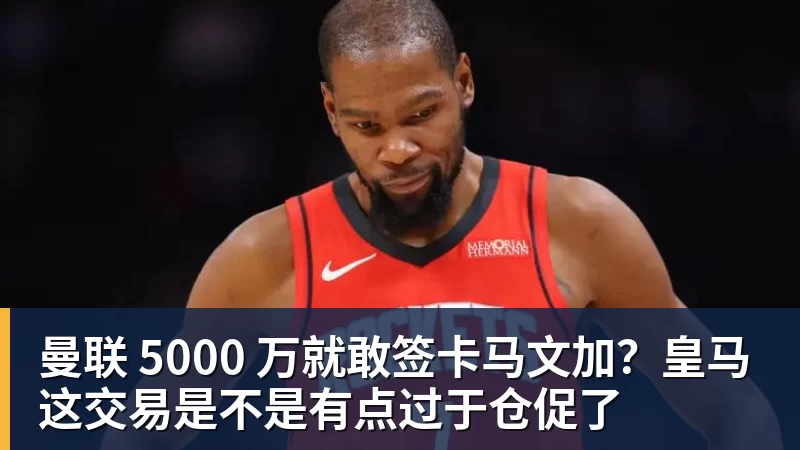 曼联 5000 万就敢签卡马文加？皇马这交易是不是有点过于仓促了