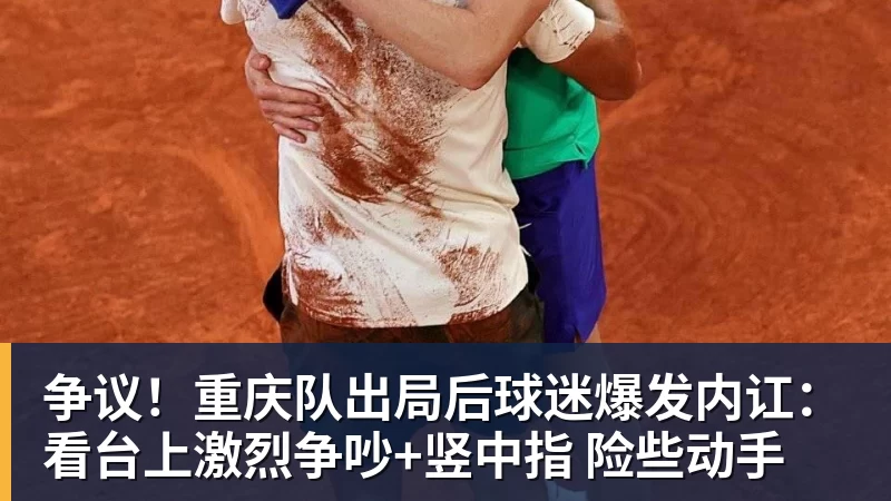 争议！重庆队出局后球迷爆发内讧：看台上激烈争吵+竖中指 险些动手