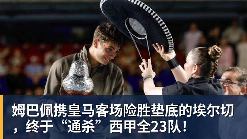 姆巴佩携皇马客场险胜垫底的埃尔切，终于“通杀”西甲全23队！