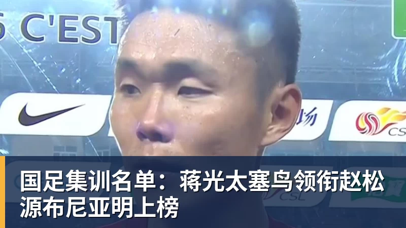 国足集训名单：蒋光太塞鸟领衔赵松源布尼亚明上榜