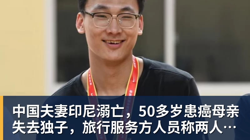 中国夫妻印尼溺亡，50多岁患癌母亲失去独子，旅行服务方人员称两人曾拒穿救生衣；遇难者手机均未能完成数据提取