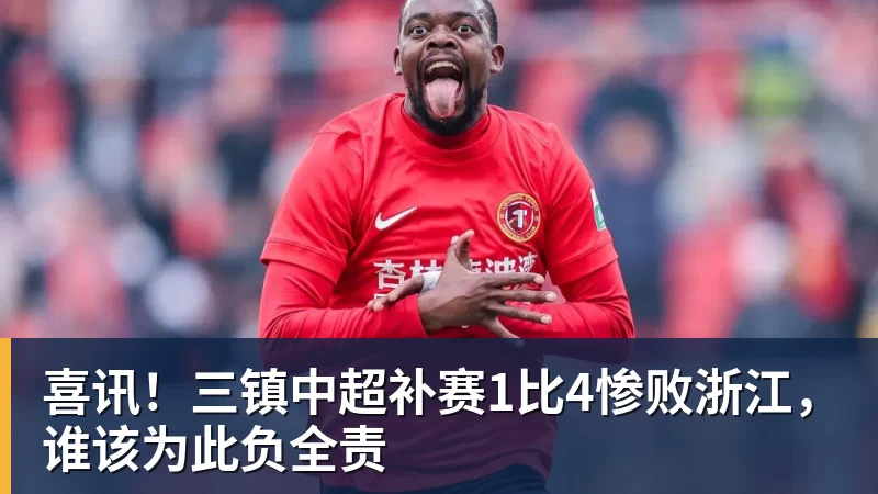喜讯！三镇中超补赛1比4惨败浙江，谁该为此负全责