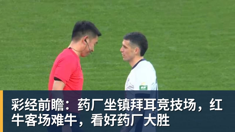 彩经前瞻：药厂坐镇拜耳竞技场，红牛客场难牛，看好药厂大胜