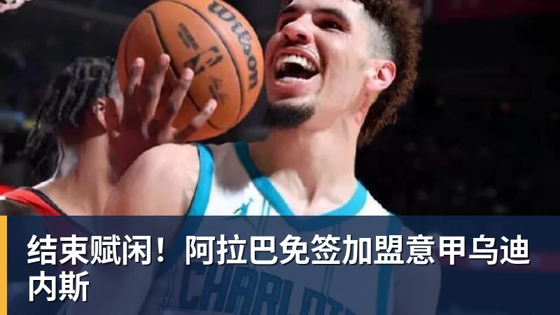 结束赋闲！阿拉巴免签加盟意甲乌迪内斯