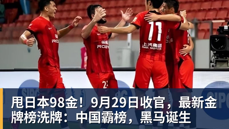 甩日本98金！9月29日收官，最新金牌榜洗牌：中国霸榜，黑马诞生