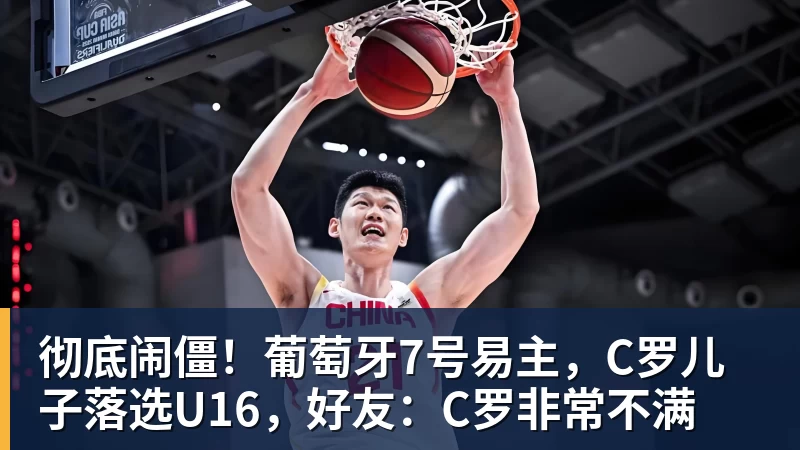 彻底闹僵！葡萄牙7号易主，C罗儿子落选U16，好友：C罗非常不满