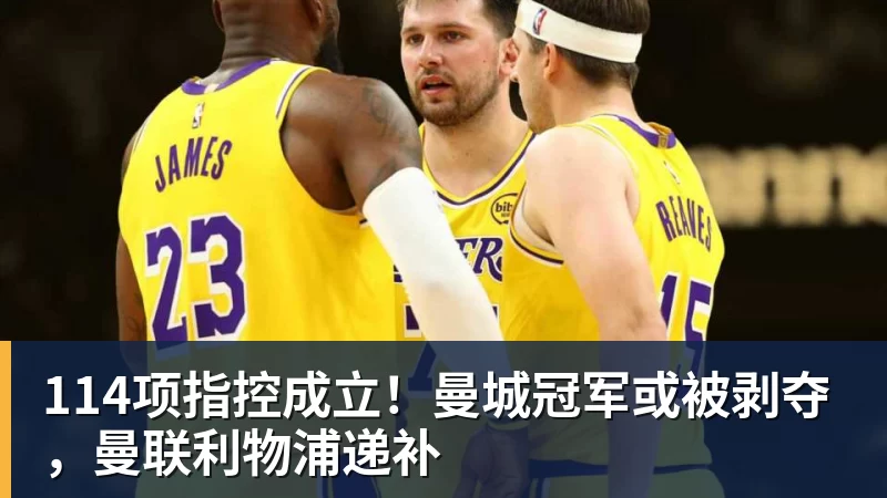 114项指控成立！曼城冠军或被剥夺，曼联利物浦递补