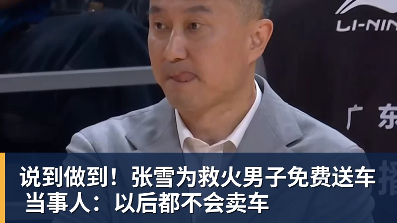 说到做到！张雪为救火男子免费送车 当事人：以后都不会卖车