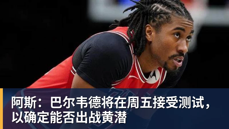 阿斯：巴尔韦德将在周五接受测试，以确定能否出战黄潜
