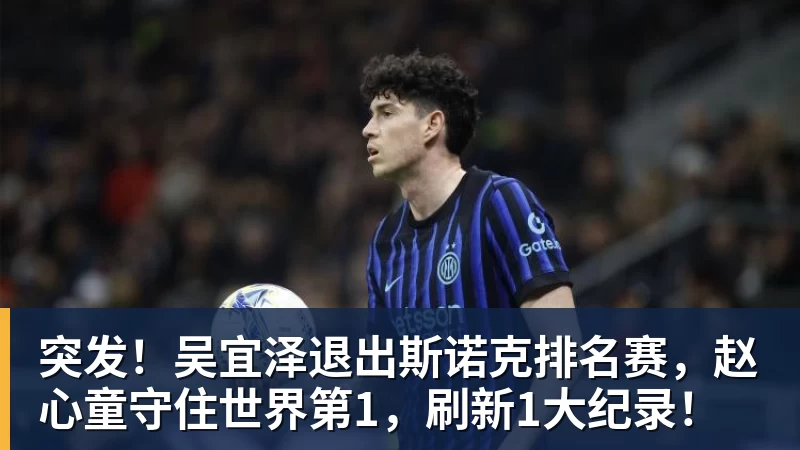 突发！吴宜泽退出斯诺克排名赛，赵心童守住世界第1，刷新1大纪录！