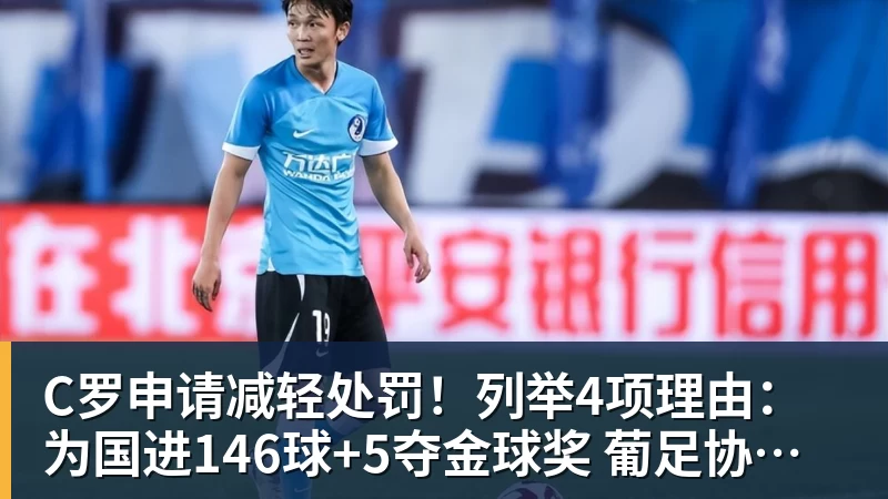 C罗申请减轻处罚！列举4项理由：为国进146球+5夺金球奖 葡足协认可